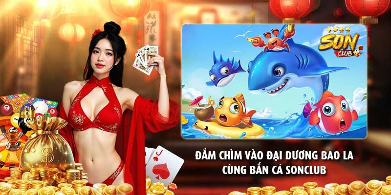 Đắm chìm vào đại dương bao la cùng bắn cá Sonclub
