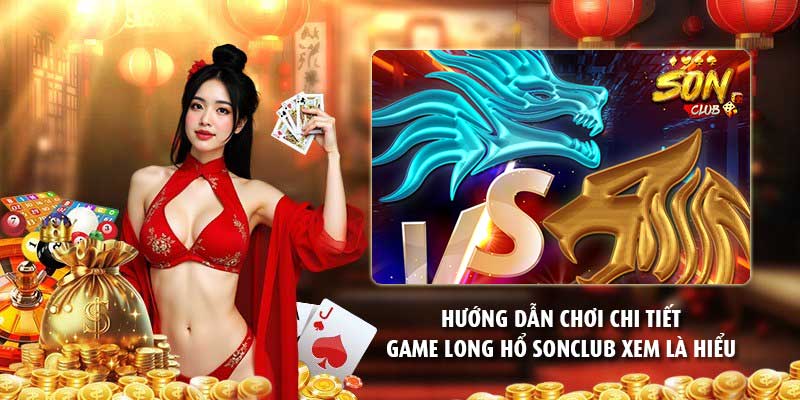 Hướng dẫn chơi chi tiết game long hổ Sonclub xem là hiểu