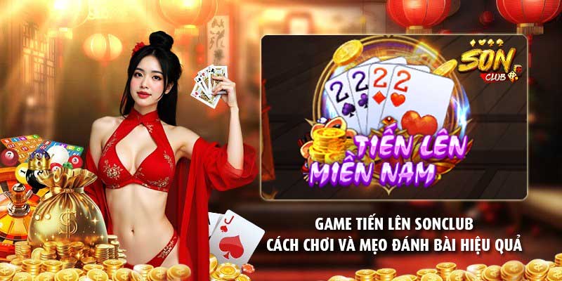 Game tiến lên Sonclub – Cách chơi và mẹo đánh bài hiệu quả